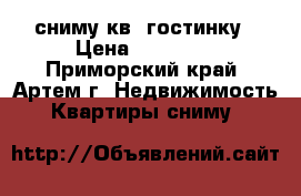 сниму кв. гостинку › Цена ­ 13 000 - Приморский край, Артем г. Недвижимость » Квартиры сниму   